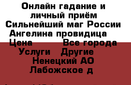 Онлайн гадание и личный приём Сильнейший маг России Ангелина провидица  › Цена ­ 500 - Все города Услуги » Другие   . Ненецкий АО,Лабожское д.
